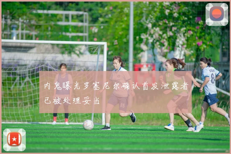 内鬼曝光罗塞尼尔确认首发泄露者已被处理妥当