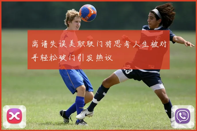 离谱失误美职联门将思考人生被对手轻松破门引发热议