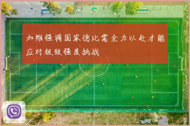 加维强调国家德比需全力以赴才能应对极致强度挑战