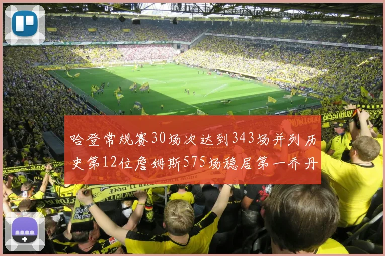 哈登常规赛30场次达到343场并列历史第12位詹姆斯575场稳居第一乔丹紧随其后