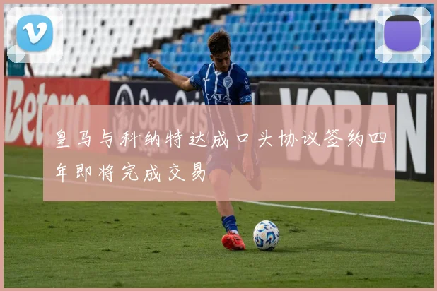 皇马与科纳特达成口头协议签约四年即将完成交易