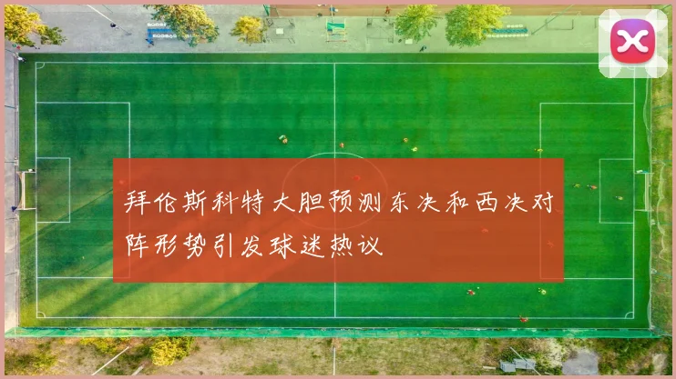 拜伦斯科特大胆预测东决和西决对阵形势引发球迷热议