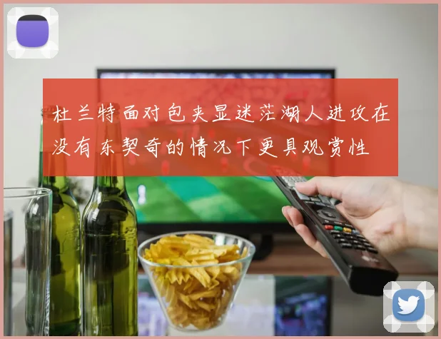 杜兰特面对包夹显迷茫湖人进攻在没有东契奇的情况下更具观赏性