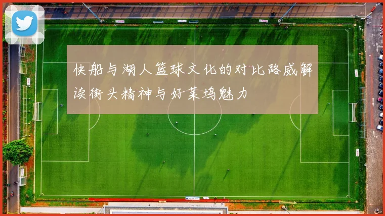 快船与湖人篮球文化的对比路威解读街头精神与好莱坞魅力