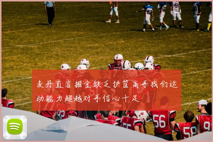 麦丹直言掘金缺乏护筐高手我们运动能力超越对手信心十足