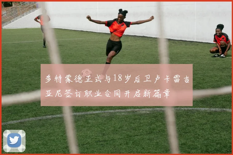 多特蒙德正式与18岁后卫卢卡雷吉亚尼签订职业合同开启新篇章