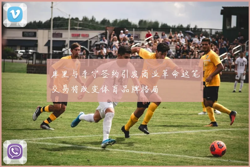 库里与李宁签约引发商业革命这笔交易将改变体育品牌格局
