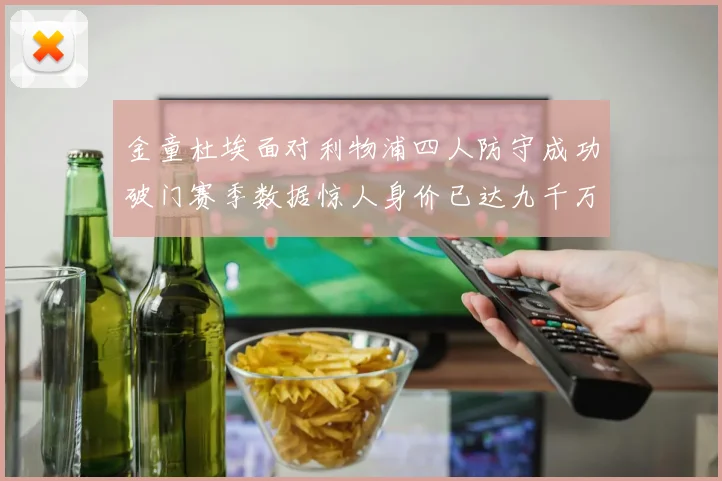 金童杜埃面对利物浦四人防守成功破门赛季数据惊人身价已达九千万