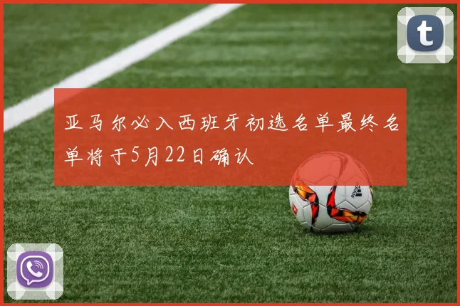 亚马尔必入西班牙初选名单最终名单将于5月22日确认