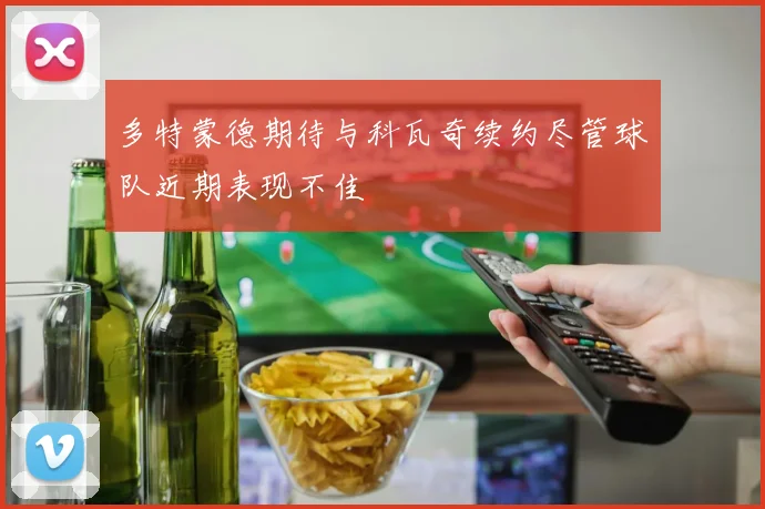 多特蒙德期待与科瓦奇续约尽管球队近期表现不佳