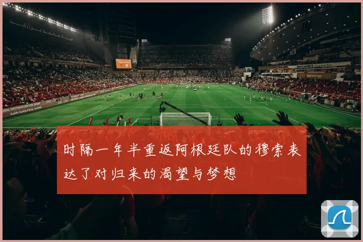 时隔一年半重返阿根廷队的穆索表达了对归来的渴望与梦想