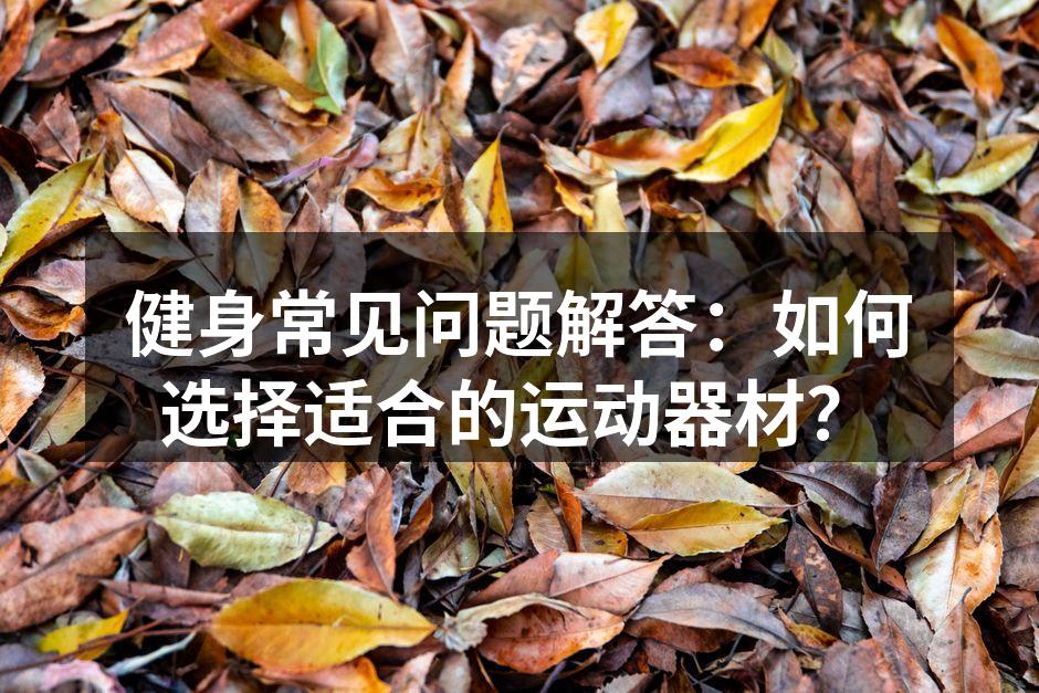 健身常见问题解答：如何选择适合的运动器材？