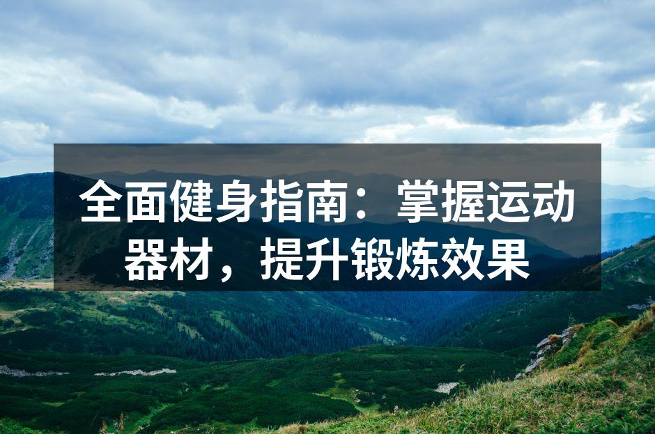 全面健身指南：掌握运动器材，提升锻炼效果