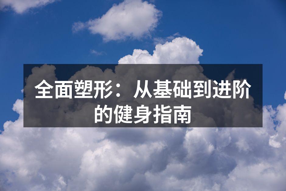 全面塑形：从基础到进阶的健身指南